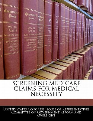 Screening Medicare Claims For Medical Necessity by United States Congress House of Represen