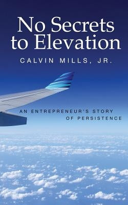 No Secrets to Elevation: An Entrepreneur's Story of Persistence by Mills, Calvin, Jr.