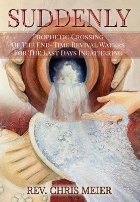 Suddenly: Prophetic Crossing Of The End-Time Revival Waters For The Last Days Ingathering by Meier, Chris