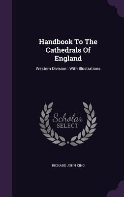Handbook To The Cathedrals Of England: Western Division: With Illustrations by King, Richard John