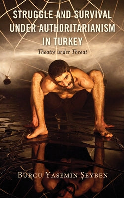 Struggle and Survival Under Authoritarianism in Turkey: Theatre Under Threat by Şeyben, Burcu Yasemin