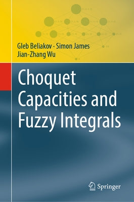 Choquet Capacities and Fuzzy Integrals by Beliakov, Gleb