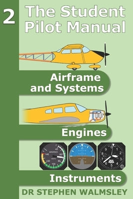 The Student Pilot Manual Volume 2: Airframe, Systems, Engines and Instruments by Walmsley, Stephen