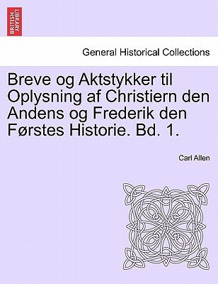 Breve og Aktstykker til Oplysning af Christiern den Andens og Frederik den Førstes Historie. Bd. 1. by Allen, Carl