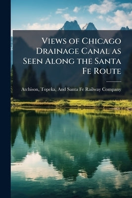 Views of Chicago Drainage Canal as Seen Along the Santa Fe Route by Topeka & Santa Fe Railway