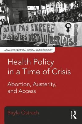 Health Policy in a Time of Crisis: Abortion, Austerity, and Access by Ostrach, Bayla