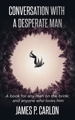 Conversation with a Desperate Man: A book for any man on the brink; and anybody who loves him by Carlon, James P.