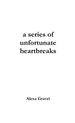 A series of unfortunate heartbreaks by Gravel, Alexa