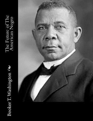 The Future of The American Negro by Washington, Booker T.