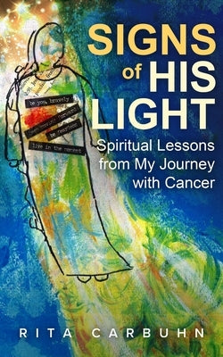 Signs of His Light: Spiritual Lessons from My Journey with Cancer by Carbuhn, Rita