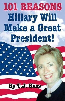101 Reasons Hillary Will Make a Great President! by Russ, T. J.