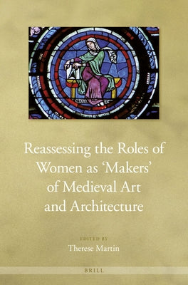 Reassessing the Roles of Women as 'Makers' of Medieval Art and Architecture by Martin, Therese