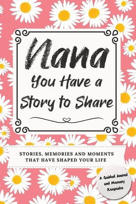 Nana, You Have a Story to Share: Stories, Memories and Moments That Have Shaped Your Life by Nelson, Romney