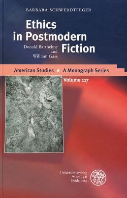 Ethics in Postmodern Fiction: Donald Barthelme and William Gass by Schwerdtfeger, Barbara