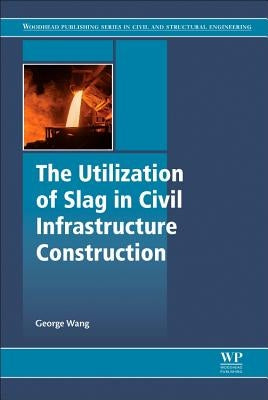 The Utilization of Slag in Civil Infrastructure Construction by Wang, George C.