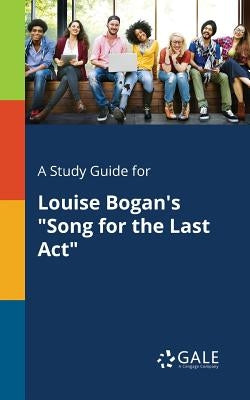 A Study Guide for Louise Bogan's Song for the Last Act by Gale, Cengage Learning
