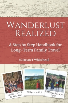 Wanderlust Realized: A Step by Step Handbook for Long-Term Family Travel by Whitehead, M. Susan T.