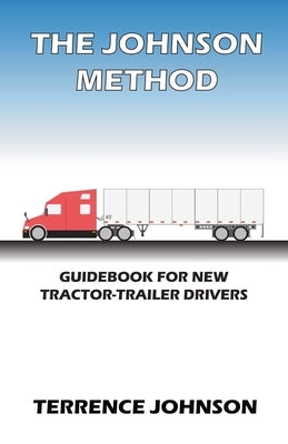 The Johnson Method: Guidebook For New Tractor-Trailer Drivers by Johnson, Terrence
