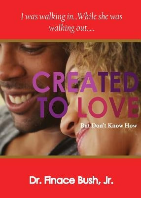 Created To Love But Don't Know How by , Finace Bush, Jr.