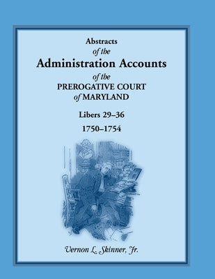 Abstracts of the Administration Accounts of the Prerogative Court of Maryland, 1750-1754, Libers 29-36 by Skinner, Vernon