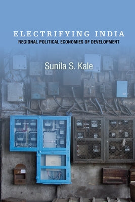 Electrifying India: Regional Political Economies of Development by Kale, Sunila S.