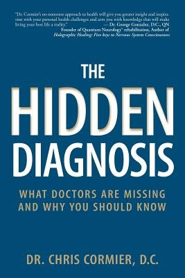 The Hidden Diagnosis: What Doctors Are Missing and Why You Should Know by Cormier D. C., Chris