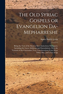 The old Syriac Gospels or Evangelion Da-Mepharreshe; Being the Text of the Sinai or Syro-Antiochene Palimpsest, Including the Latest Additions and Eme by Lewis, Agnes Smith