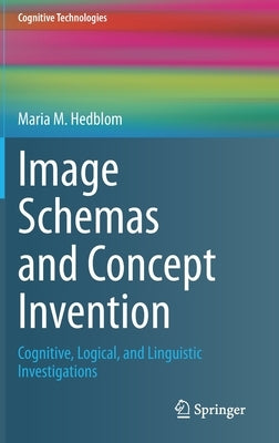 Image Schemas and Concept Invention: Cognitive, Logical, and Linguistic Investigations by Hedblom, Maria M.