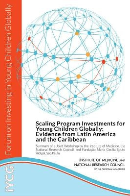 Scaling Program Investments for Young Children Globally: Evidence from Latin America and the Caribbean: Summary of a Joint Workshop by the Institute o by National Research Council