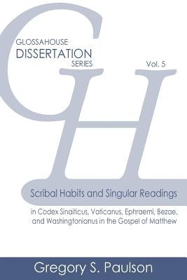 Scribal Habits and Singular Readings in Codex Sinaiticus, Vaticanus, Ephraemi, Bezae, and Washingtonianus in the Gospel of Matthew by Paulson, Gregory S.