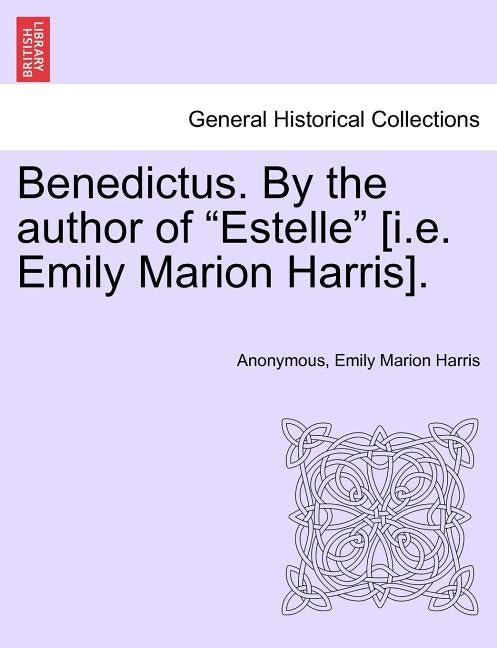 Benedictus. by the Author of Estelle [I.E. Emily Marion Harris], Vol. I by Anonymous
