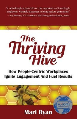 The Thriving Hive: How People-Centric Workplaces Ignite Engagement and Fuel Results by Ryan, Mari