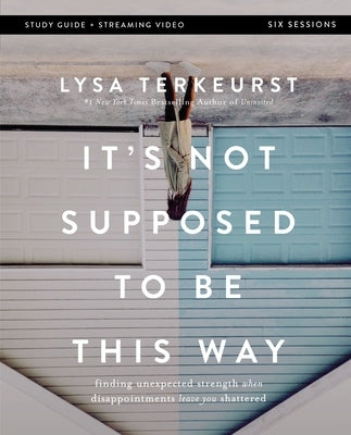 It's Not Supposed to Be This Way Bible Study Guide Plus Streaming Video: Finding Unexpected Strength When Disappointments Leave You Shattered by TerKeurst, Lysa
