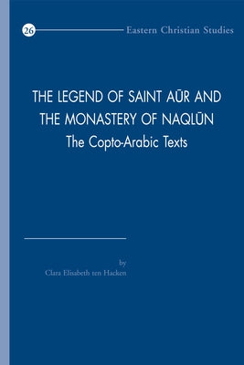 The Legend of Saint Aur and the Monastery of Naqlun: The Copto-Arabic Texts by Ten Hacken, C. E.