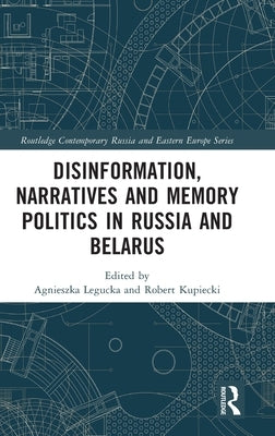 Disinformation, Narratives and Memory Politics in Russia and Belarus by Legucka, Agnieszka