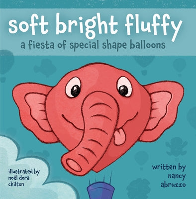 Soft Bright Fluffy: A Fiesta of Special Shape Balloons by Abruzzo, Nancy