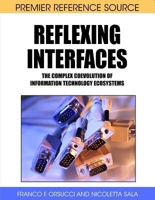 Reflexing Interfaces: The Complex Coevolution of Information Technology Ecosystems by Orsucci, Franco F.