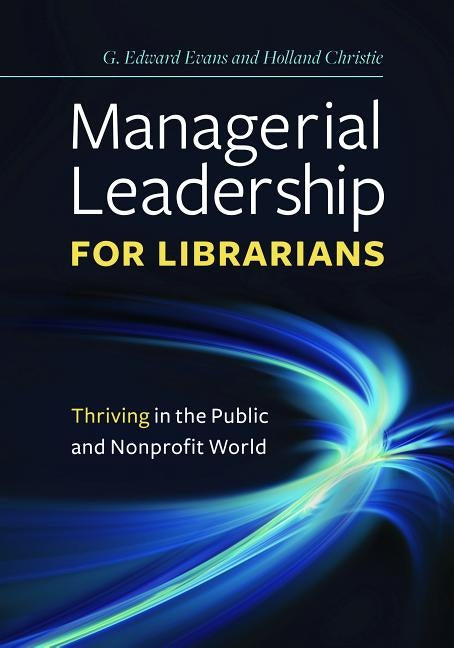Managerial Leadership for Librarians: Thriving in the Public and Nonprofit World by Evans, G. Edward