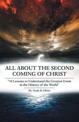 All About the Second Coming of Christ: 10 Lessons to Understand the Greatest Event in the History of the World by Oliver, Neale B.