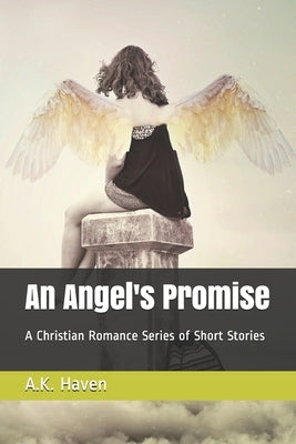 An Angel's Promise: A Christian Romance Series of Short Stories by Haven, A. K.