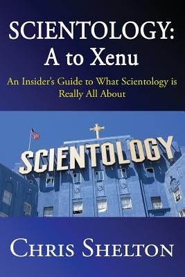 Scientology: A to Xenu: An Insider's Guide to What Scientology is All About by Shelton, Chris