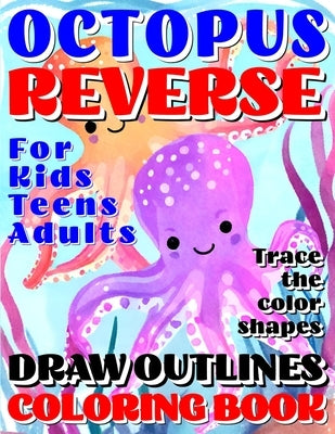 Reverse Coloring Book: OCTOPUS Creative Adventure for Kids, Teens or Adults! Draw Outlines! Trace the premium color shapes! Artistry in a whole new wa by Backyard, Rosemary