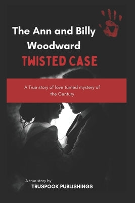 The Ann and Billy Woodward twisted Case: A True story of love turned mystery of the Century by Publishings, Truspook