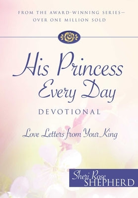 His Princess Every Day Devotional: Love Letters from Your King by Shepherd, Sheri Rose