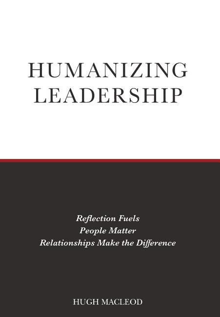 Humanizing Leadership: Reflection Fuels, People Matter, Relationships Make The Difference by MacLeod, Hugh