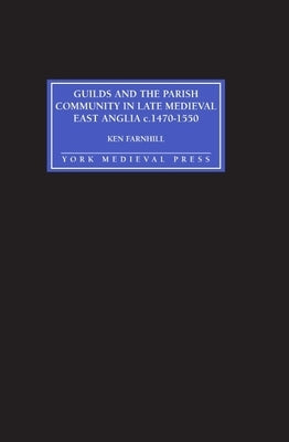 Guilds and the Parish Community in Late Medieval East Anglia C. 1470-1550 by Farnhill, Ken