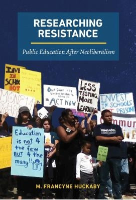 Researching Resistance: Public Education After Neoliberalism by Huckaby, M. Francyne