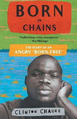 Born in Chains: The Diary of an angry 'Born-free' by Chauke, Clinton