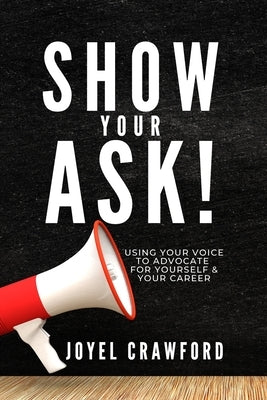 Show Your Ask!: Using Your Voice to Advocate for Yourself and Your Career by Crawford, Joyel