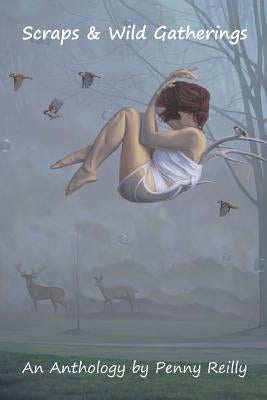 Scraps & Wild Gatherings: A Short Story Anthology by Reilly, Penny